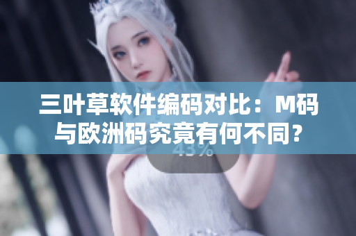 三叶草软件编码对比：M码与欧洲码究竟有何不同？