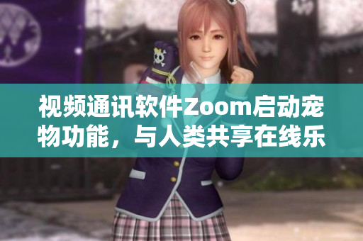 视频通讯软件Zoom启动宠物功能，与人类共享在线乐趣