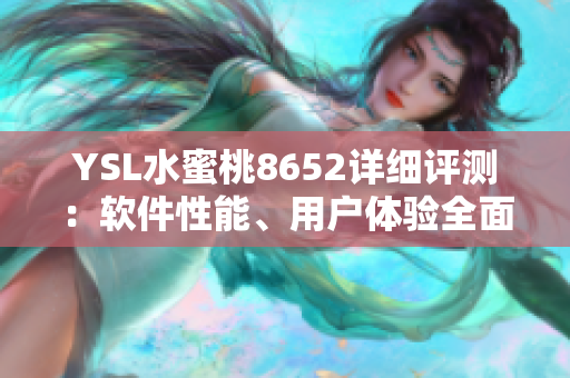 YSL水蜜桃8652详细评测：软件性能、用户体验全面解析