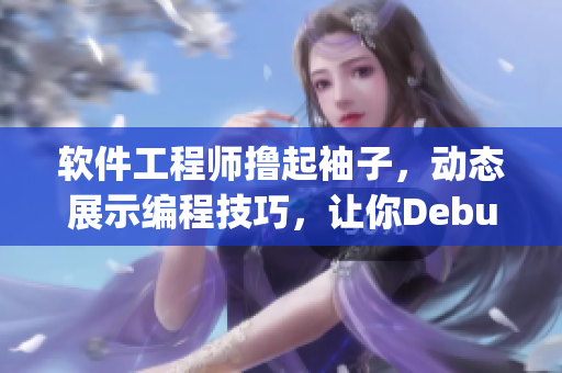 软件工程师撸起袖子，动态展示编程技巧，让你Debug快人一步