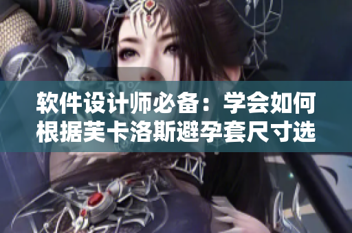 软件设计师必备：学会如何根据芙卡洛斯避孕套尺寸选择适合的程序开发工具