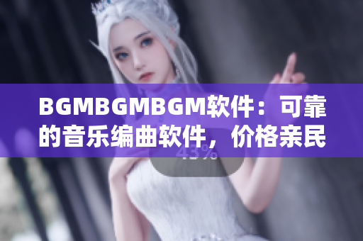 BGMBGMBGM软件：可靠的音乐编曲软件，价格亲民