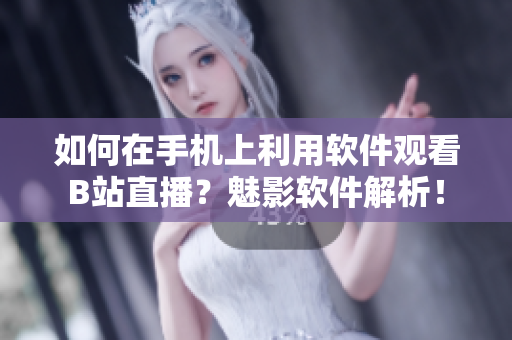 如何在手机上利用软件观看B站直播？魅影软件解析！