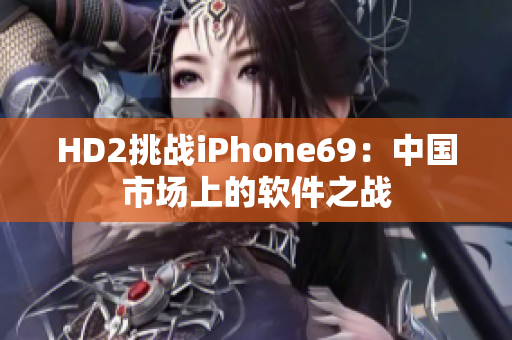 HD2挑战iPhone69：中国市场上的软件之战