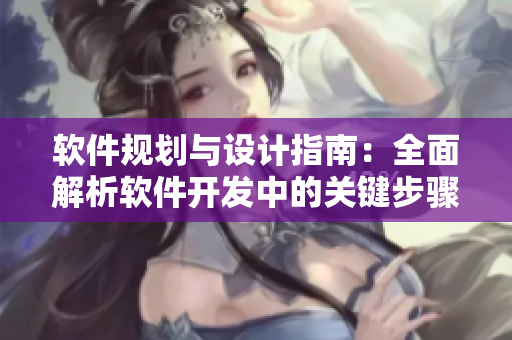 软件规划与设计指南：全面解析软件开发中的关键步骤和技巧