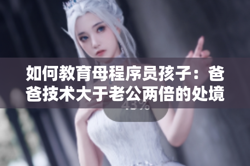如何教育母程序员孩子：爸爸技术大于老公两倍的处境下，应该怎么办？