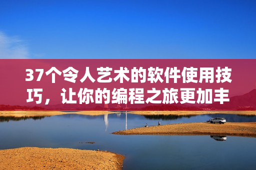 37个令人艺术的软件使用技巧，让你的编程之旅更加丰富