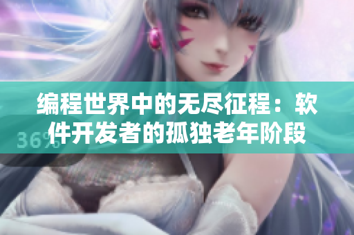 编程世界中的无尽征程：软件开发者的孤独老年阶段