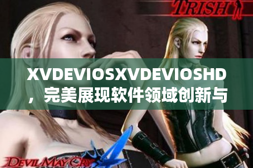 XVDEVIOSXVDEVIOSHD，完美展现软件领域创新与卓越
