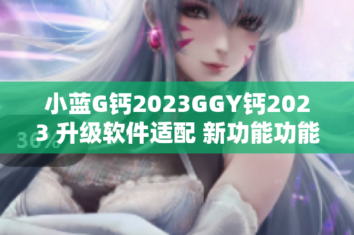 小蓝G钙2023GGY钙2023 升级软件适配 新功能功能介绍