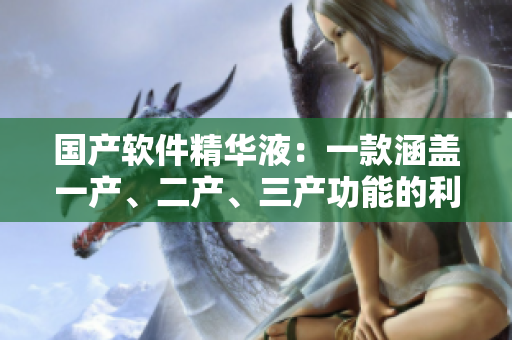 国产软件精华液：一款涵盖一产、二产、三产功能的利器