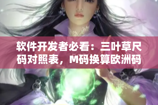 软件开发者必看：三叶草尺码对照表，M码换算欧洲码指南