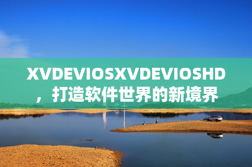 XVDEVIOSXVDEVIOSHD，打造软件世界的新境界