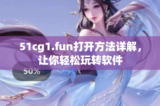 51cg1.fun打开方法详解，让你轻松玩转软件
