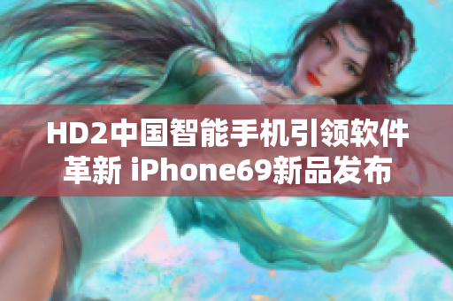HD2中国智能手机引领软件革新 iPhone69新品发布