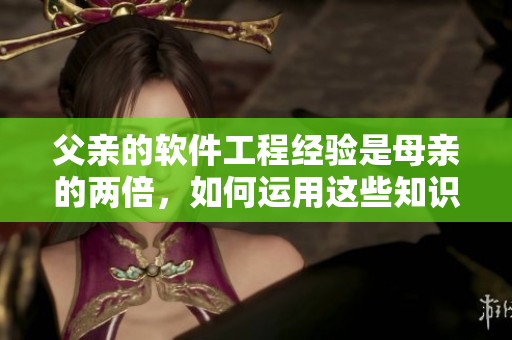父亲的软件工程经验是母亲的两倍，如何运用这些知识教育孩子？