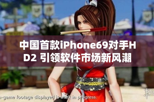 中国首款iPhone69对手HD2 引领软件市场新风潮