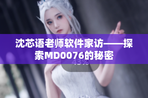 沈芯语老师软件家访——探索MD0076的秘密