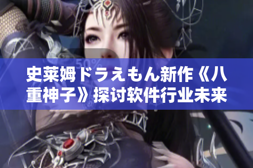 史莱姆ドラえもん新作《八重神子》探讨软件行业未来发展趋势