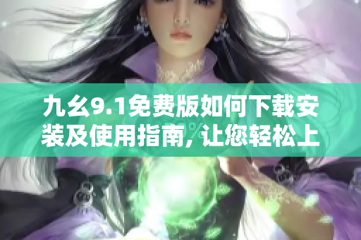 九幺9.1免费版如何下载安装及使用指南, 让您轻松上手