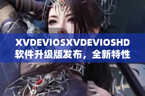 XVDEVIOSXVDEVIOSHD软件升级版发布，全新特性惊喜不断