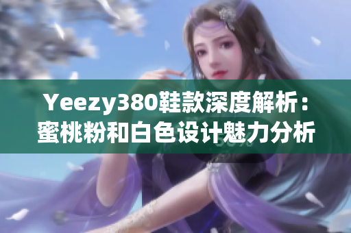 Yeezy380鞋款深度解析：蜜桃粉和白色设计魅力分析