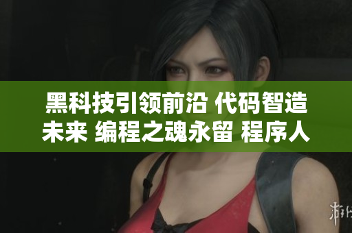 黑科技引领前沿 代码智造未来 编程之魂永留 程序人生不止追逐迷路