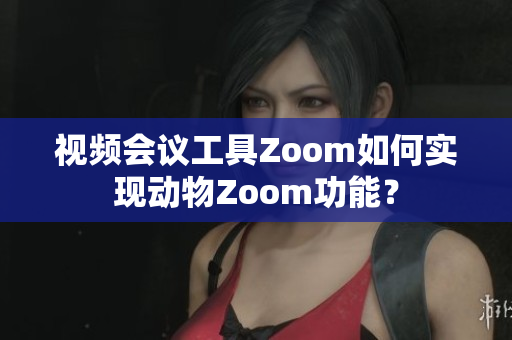 视频会议工具Zoom如何实现动物Zoom功能？
