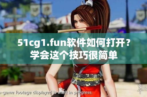51cg1.fun软件如何打开？学会这个技巧很简单