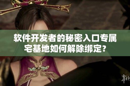 软件开发者的秘密入口专属宅基地如何解除绑定？
