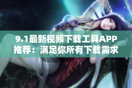 9.1最新视频下载工具APP推荐：满足你所有下载需求
