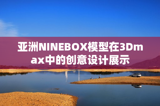 亚洲NINEBOX模型在3Dmax中的创意设计展示
