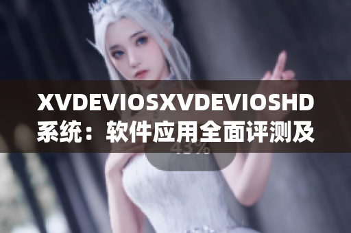 XVDEVIOSXVDEVIOSHD系统：软件应用全面评测及优化方案