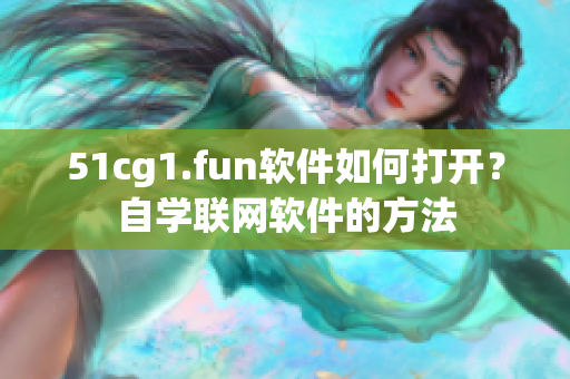 51cg1.fun软件如何打开？自学联网软件的方法
