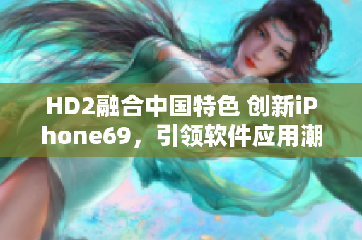 HD2融合中国特色 创新iPhone69，引领软件应用潮流