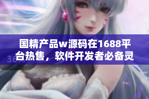 国精产品w源码在1688平台热售，软件开发者必备灵感源泉