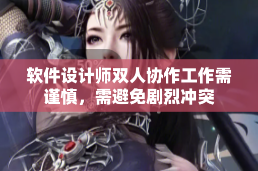 软件设计师双人协作工作需谨慎，需避免剧烈冲突
