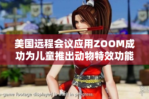 美国远程会议应用ZOOM成功为儿童推出动物特效功能