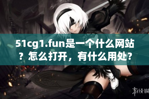51cg1.fun是一个什么网站？怎么打开，有什么用处？