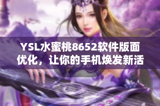 YSL水蜜桃8652软件版面优化，让你的手机焕发新活力