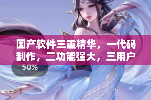 国产软件三重精华，一代码制作，二功能强大，三用户体验卓越