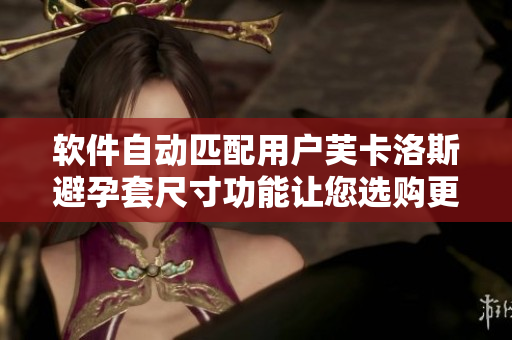 软件自动匹配用户芙卡洛斯避孕套尺寸功能让您选购更便捷