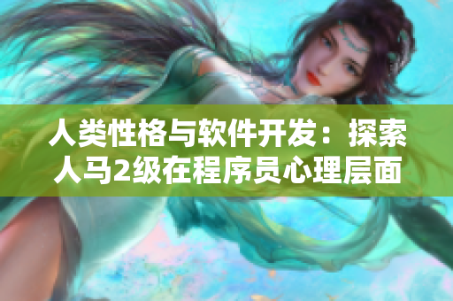 人类性格与软件开发：探索人马2级在程序员心理层面的应用