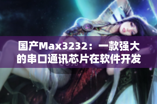 国产Max3232：一款强大的串口通讯芯片在软件开发中的应用详解