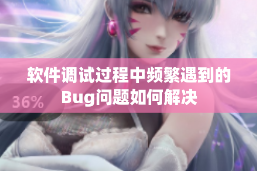 软件调试过程中频繁遇到的Bug问题如何解决