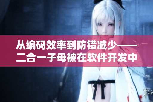 从编码效率到防错减少——二合一子母被在软件开发中的应用