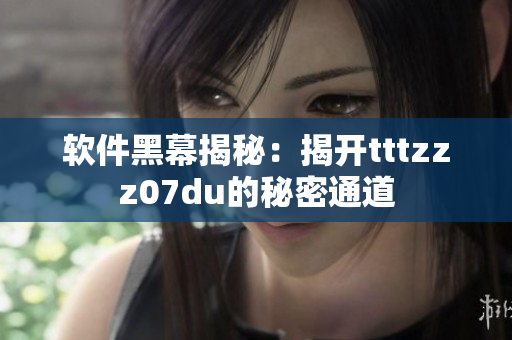 软件黑幕揭秘：揭开tttzzz07du的秘密通道