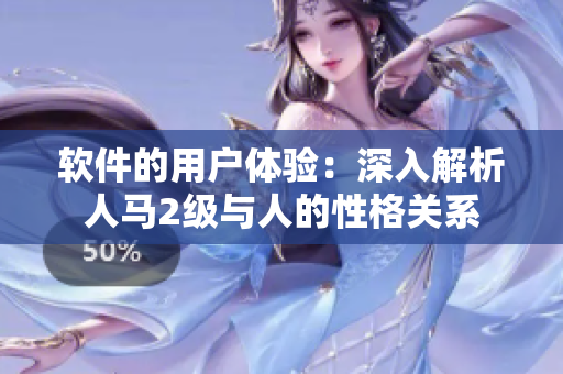 软件的用户体验：深入解析人马2级与人的性格关系