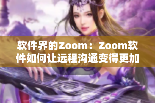 软件界的Zoom：Zoom软件如何让远程沟通变得更加便捷