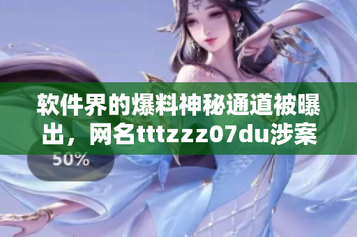 软件界的爆料神秘通道被曝出，网名tttzzz07du涉案，内幕揭秘
